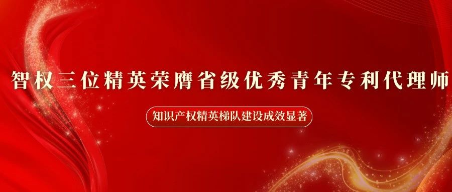 智權(quán)三位精英榮膺省級(jí)優(yōu)秀青年專(zhuān)利代理師